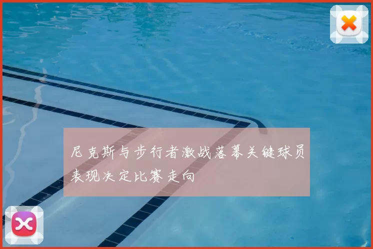 尼克斯与步行者激战落幕关键球员表现决定比赛走向