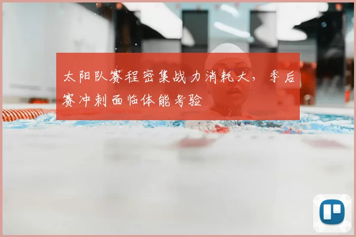 太阳队赛程密集战力消耗大,季后赛冲刺面临体能考验