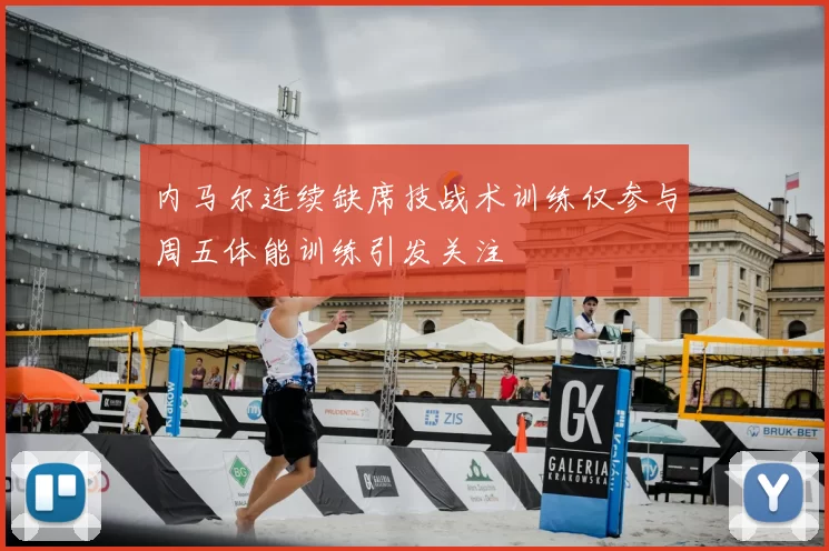 内马尔连续缺席技战术训练仅参与周五体能训练引发关注
