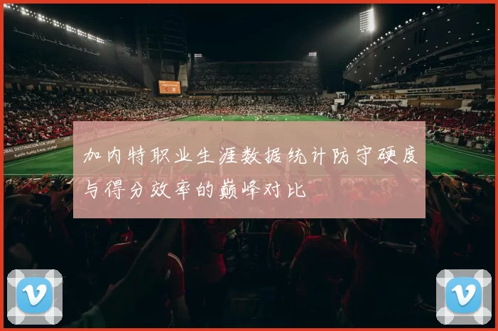 加内特职业生涯数据统计防守硬度与得分效率的巅峰对比
