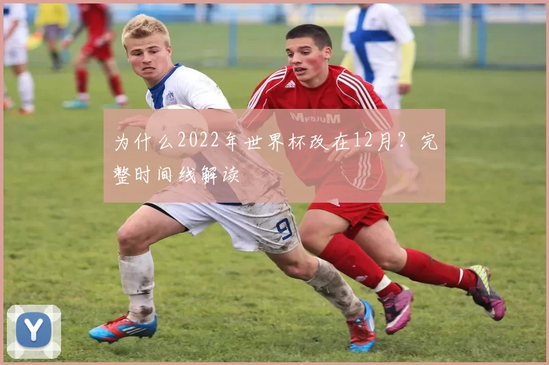 为什么2022年世界杯改在12月?完整时间线解读