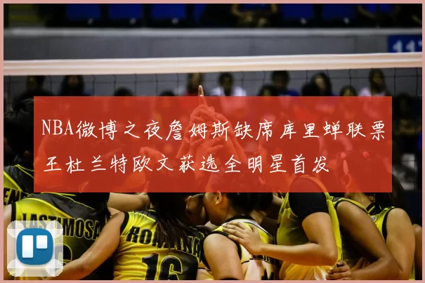 NBA微博之夜詹姆斯缺席库里蝉联票王杜兰特欧文获选全明星首发