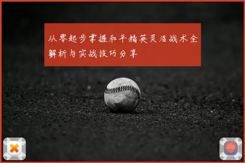 从零起步掌握和平精英灵活战术全解析与实战技巧分享