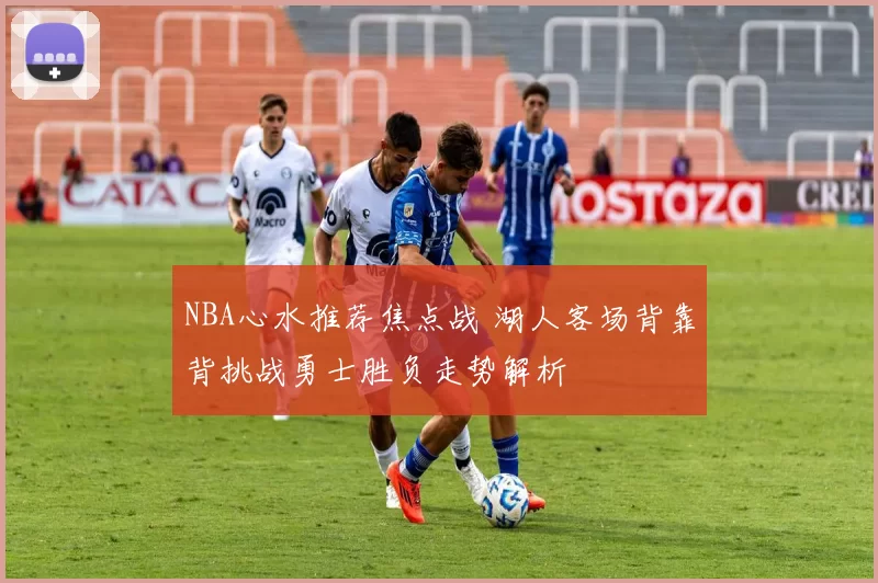 NBA心水推荐焦点战 湖人客场背靠背挑战勇士胜负走势解析