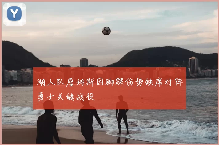 湖人队詹姆斯因脚踝伤势缺席对阵勇士关键战役