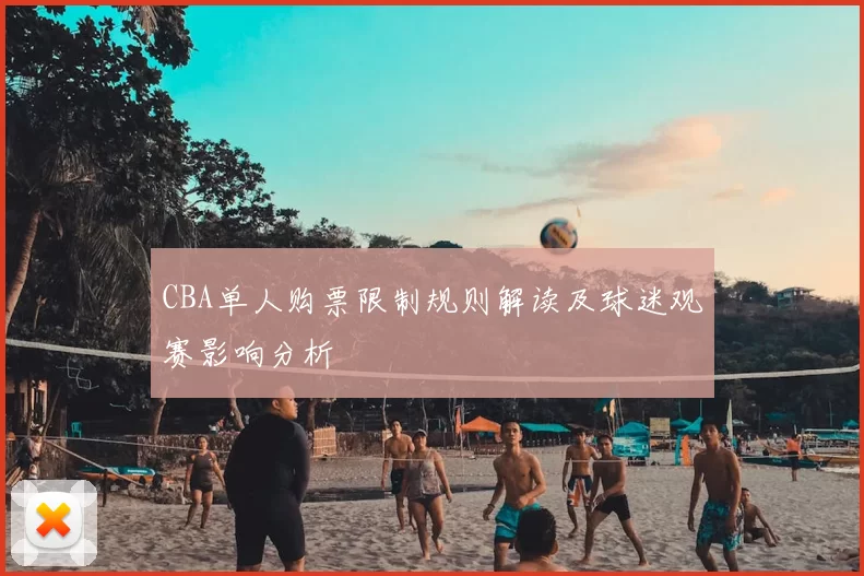 CBA单人购票限制规则解读及球迷观赛影响分析