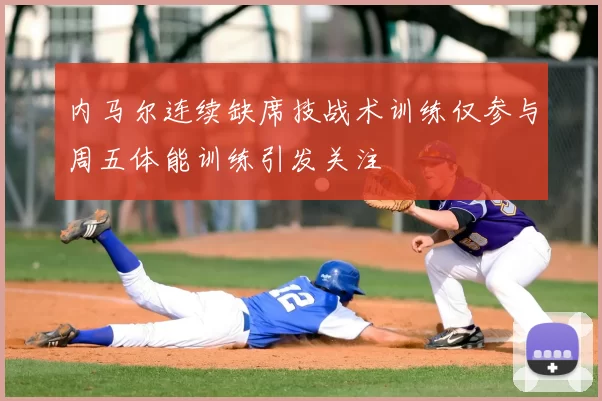 内马尔连续缺席技战术训练仅参与周五体能训练引发关注