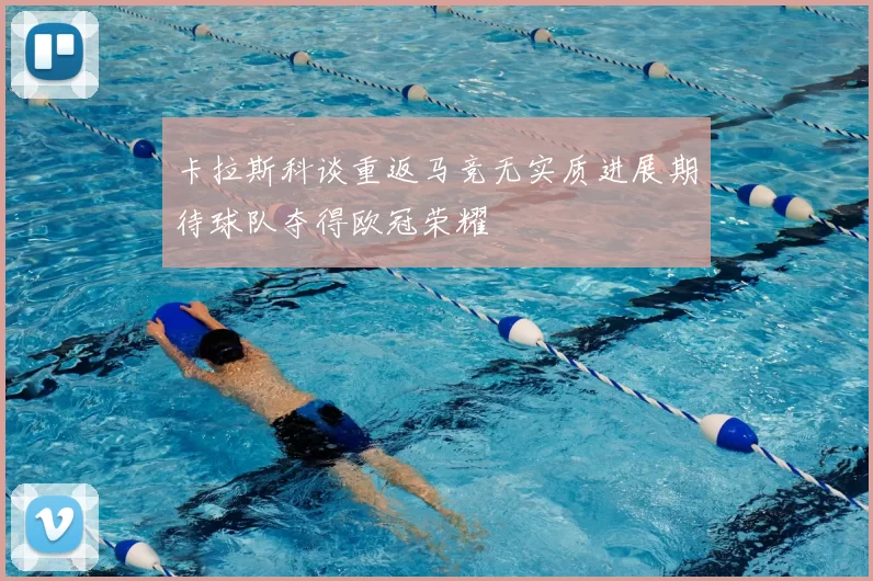 卡拉斯科谈重返马竞无实质进展期待球队夺得欧冠荣耀