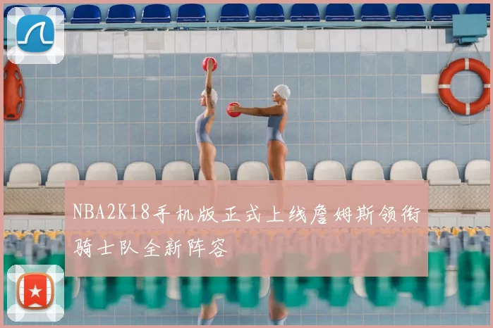 NBA2K18手机版正式上线詹姆斯领衔骑士队全新阵容