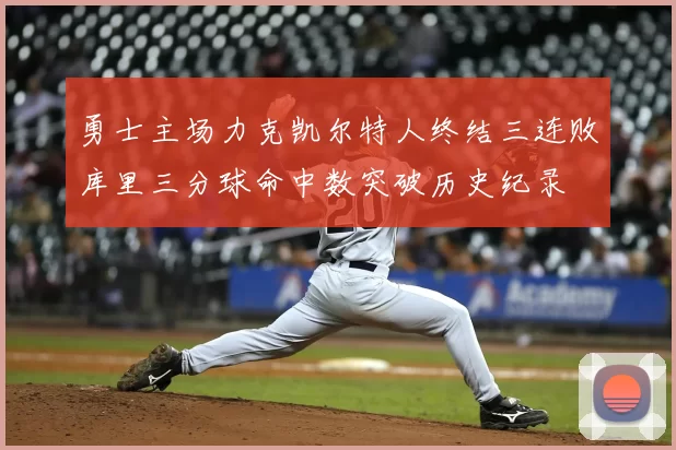 勇士主场力克凯尔特人终结三连败库里三分球命中数突破历史纪录