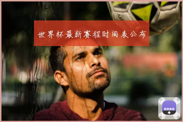 世界杯最新赛程时间表公布