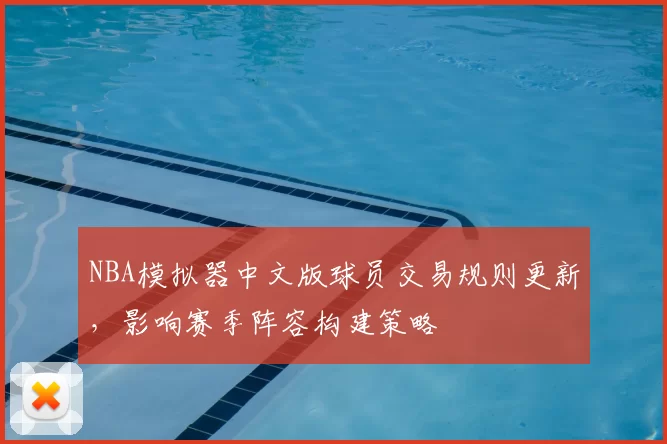 NBA模拟器中文版球员交易规则更新，影响赛季阵容构建策略