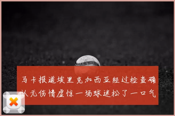 马卡报道埃里克加西亚经过检查确认无伤情虚惊一场球迷松了一口气