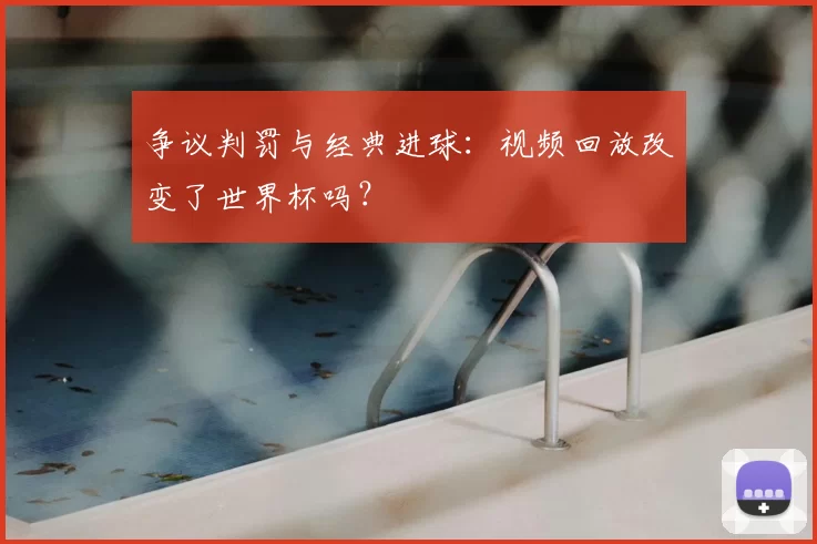 争议判罚与经典进球:视频回放改变了世界杯吗?