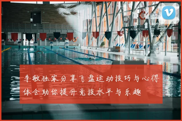 李敏独家分享飞盘运动技巧与心得体会助你提升竞技水平与乐趣