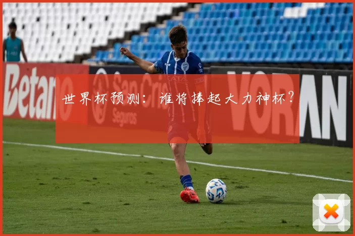 世界杯预测：谁将捧起大力神杯？