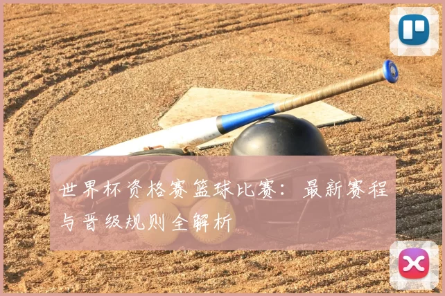 世界杯资格赛篮球比赛：最新赛程与晋级规则全解析