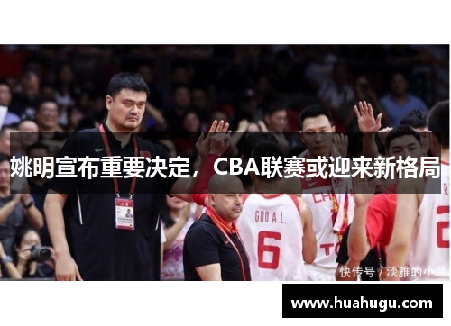 姚明宣布重要决定，CBA联赛或迎来新格局